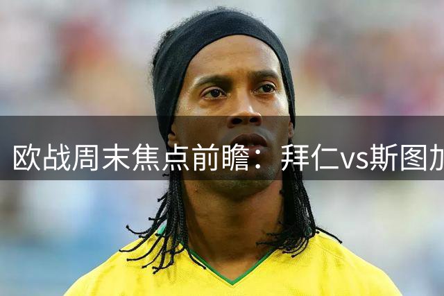 欧战周末焦点前瞻：拜仁vs斯图加特曼城出战水晶宫皇马主场迎马拉加